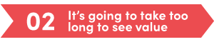 It’s going to take too long to see value