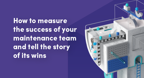 How to measure the success of your maintenance team and tell the story of its wins